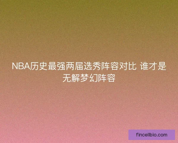 NBA历史最强两届选秀阵容对比 谁才是无解梦幻阵容