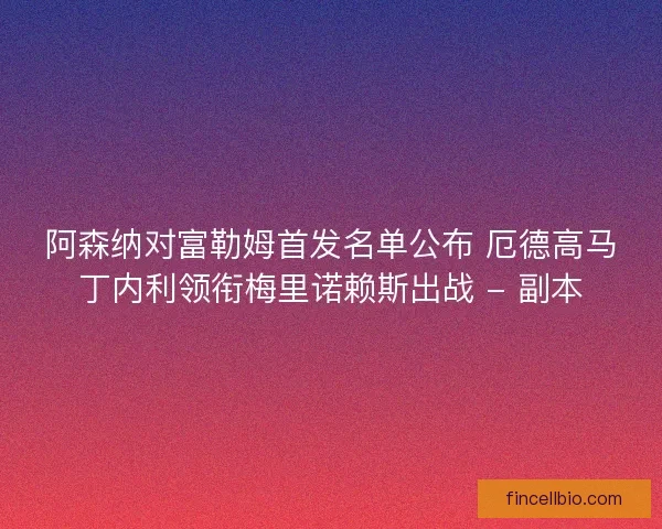 阿森纳对富勒姆首发名单公布 厄德高马丁内利领衔梅里诺赖斯出战 - 副本 阿森纳对富勒姆首发名单公布 厄德高马丁内利领衔梅里诺赖斯出战 - 副本