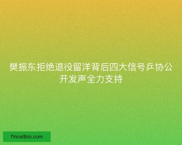 樊振东拒绝退役留洋背后四大信号乒协公开发声全力支持 樊振东拒绝退役留洋背后四大信号乒协公开发声全力支持