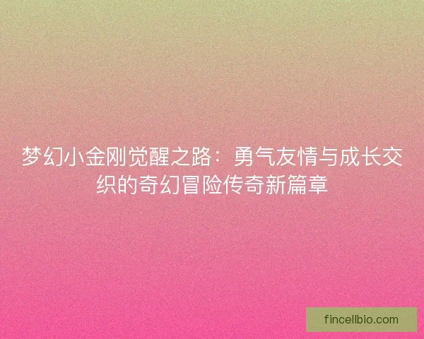 梦幻小金刚觉醒之路：勇气友情与成长交织的奇幻冒险传奇新篇章