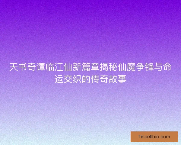 天书奇谭临江仙新篇章揭秘仙魔争锋与命运交织的传奇故事