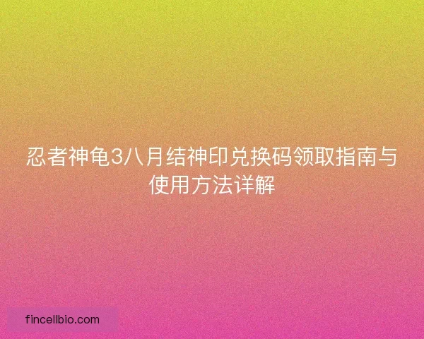 忍者神龟3八月结神印兑换码领取指南与使用方法详解