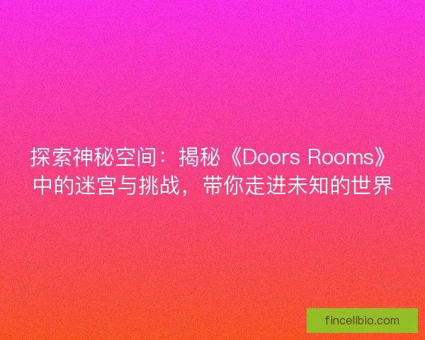 探索神秘空间：揭秘《Doors Rooms》中的迷宫与挑战，带你走进未知的世界