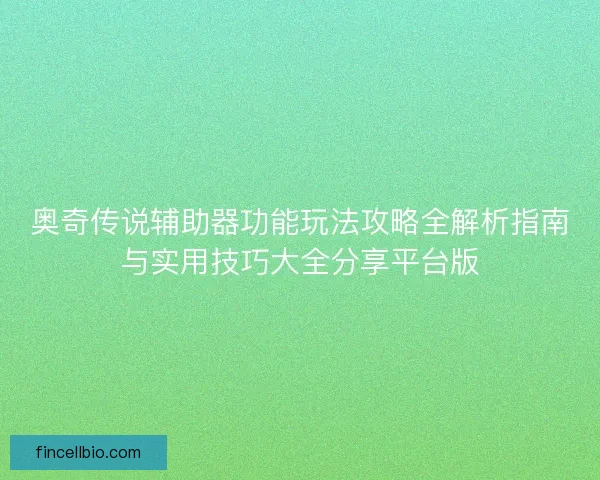 奥奇传说辅助器功能玩法攻略全解析指南与实用技巧大全分享平台版