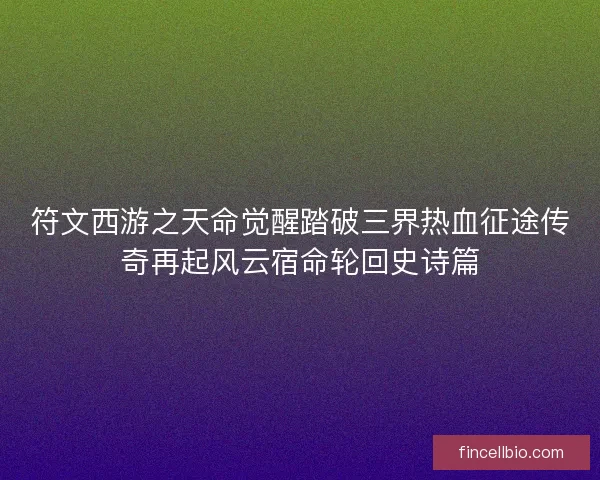 符文西游之天命觉醒踏破三界热血征途传奇再起风云宿命轮回史诗篇