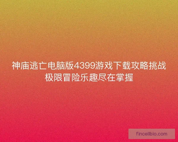 神庙逃亡电脑版4399游戏下载攻略挑战极限冒险乐趣尽在掌握 神庙逃亡电脑版4399游戏下载攻略挑战极限冒险乐趣尽在掌握