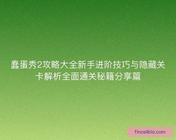 蠢蛋秀2攻略大全新手进阶技巧与隐藏关卡解析全面通关秘籍分享篇