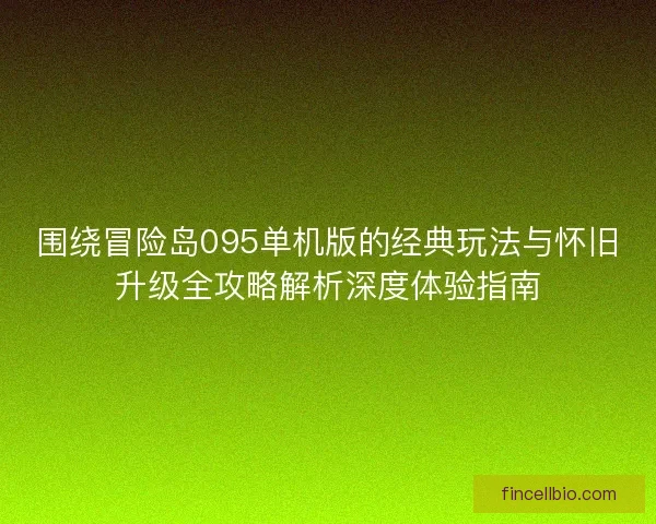 围绕冒险岛095单机版的经典玩法与怀旧升级全攻略解析深度体验指南 围绕冒险岛095单机版的经典玩法与怀旧升级全攻略解析深度体验指南