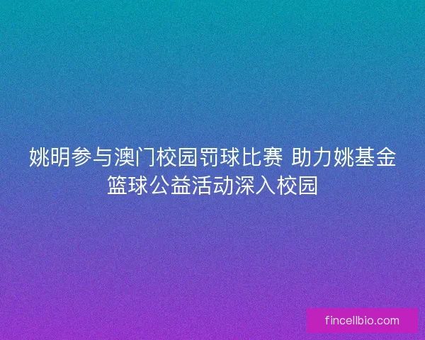 姚明参与澳门校园罚球比赛 助力姚基金篮球公益活动深入校园 姚明参与澳门校园罚球比赛 助力姚基金篮球公益活动深入校园