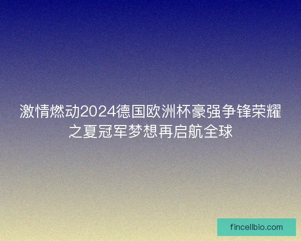 激情燃动2024德国欧洲杯豪强争锋荣耀之夏冠军梦想再启航全球