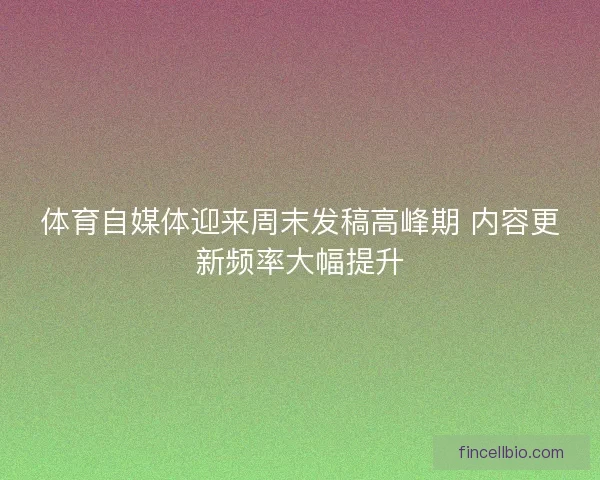 体育自媒体迎来周末发稿高峰期 内容更新频率大幅提升