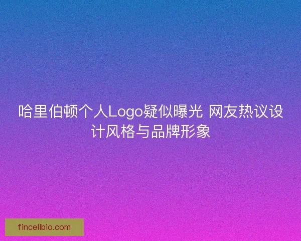 哈里伯顿个人Logo疑似曝光 网友热议设计风格与品牌形象 哈里伯顿个人Logo疑似曝光 网友热议设计风格与品牌形象