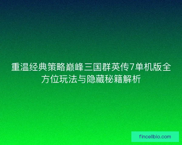 重温经典策略巅峰三国群英传7单机版全方位玩法与隐藏秘籍解析 重温经典策略巅峰三国群英传7单机版全方位玩法与隐藏秘籍解析