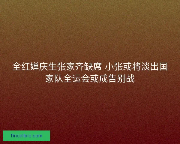 全红婵庆生张家齐缺席 小张或将淡出国家队全运会或成告别战 全红婵庆生张家齐缺席 小张或将淡出国家队全运会或成告别战