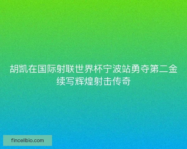 胡凯在国际射联世界杯宁波站勇夺第二金续写辉煌射击传奇