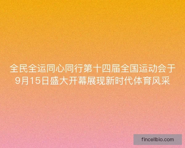 全民全运同心同行第十四届全国运动会于9月15日盛大开幕展现新时代体育风采