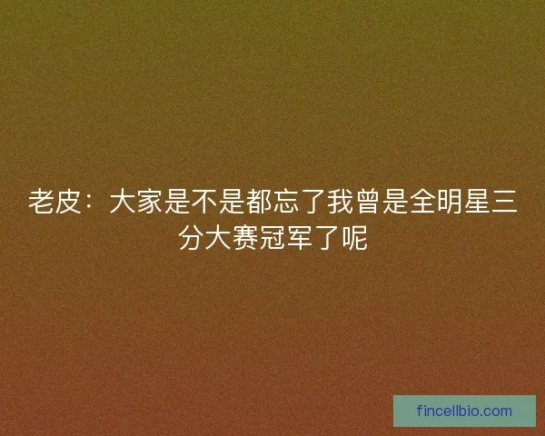 老皮：大家是不是都忘了我曾是全明星三分大赛冠军了呢