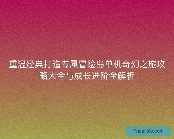 重温经典打造专属冒险岛单机奇幻之旅攻略大全与成长进阶全解析