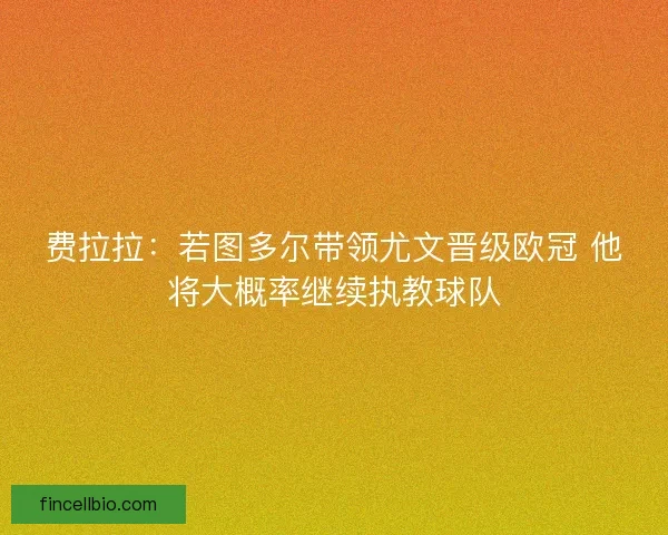 费拉拉:若图多尔带领尤文晋级欧冠 他将大概率继续执教球队 费拉拉:若图多尔带领尤文晋级欧冠 他将大概率继续执教球队