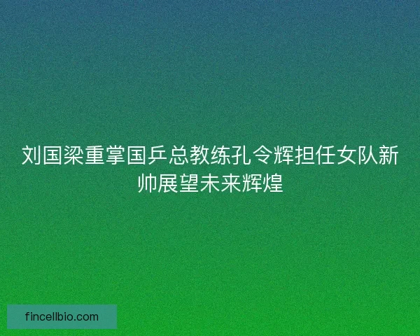 刘国梁重掌国乒总教练孔令辉担任女队新帅展望未来辉煌 刘国梁重掌国乒总教练孔令辉担任女队新帅展望未来辉煌